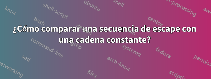 ¿Cómo comparar una secuencia de escape con una cadena constante?