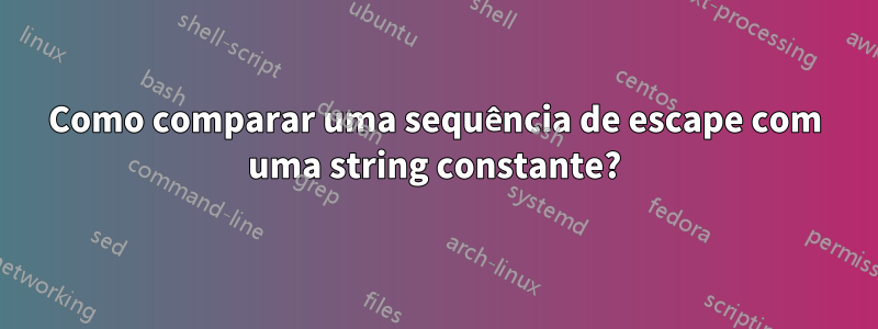 Como comparar uma sequência de escape com uma string constante?