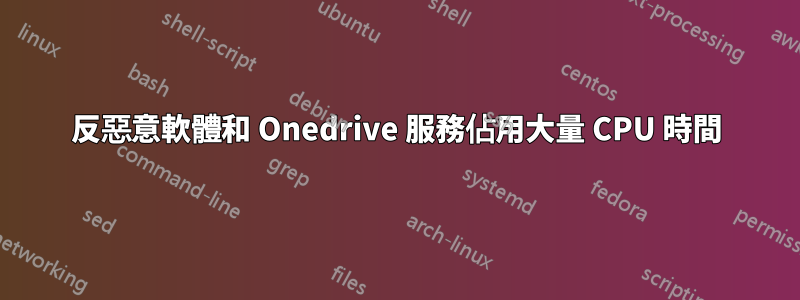 反惡意軟體和 Onedrive 服務佔用大量 CPU 時間