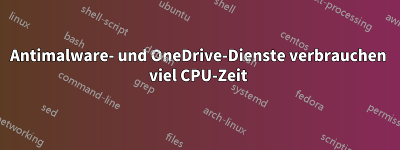 Antimalware- und OneDrive-Dienste verbrauchen viel CPU-Zeit