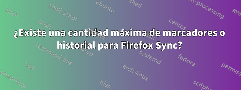 ¿Existe una cantidad máxima de marcadores o historial para Firefox Sync?