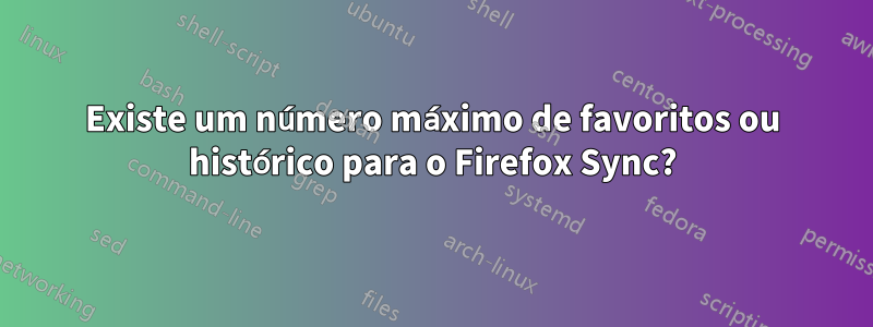 Existe um número máximo de favoritos ou histórico para o Firefox Sync?