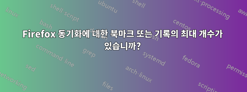 Firefox 동기화에 대한 북마크 또는 기록의 최대 개수가 있습니까?