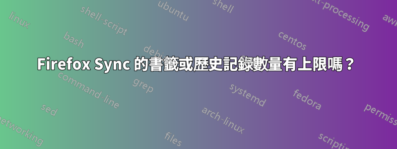 Firefox Sync 的書籤或歷史記錄數量有上限嗎？