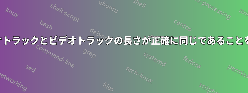 オーディオトラックとビデオトラックの長さが正確に同じであることを確認する