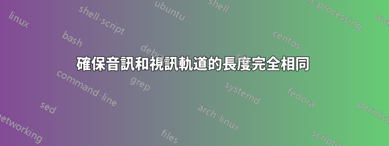 確保音訊和視訊軌道的長度完全相同