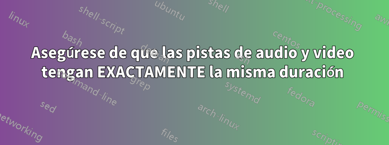 Asegúrese de que las pistas de audio y video tengan EXACTAMENTE la misma duración