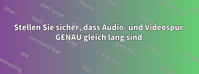 Stellen Sie sicher, dass Audio- und Videospur GENAU gleich lang sind