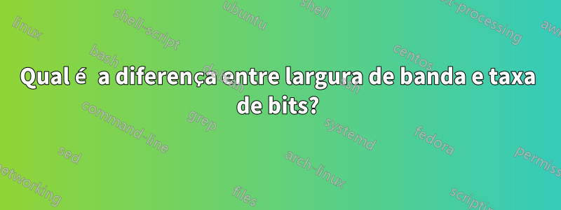 Qual é a diferença entre largura de banda e taxa de bits?