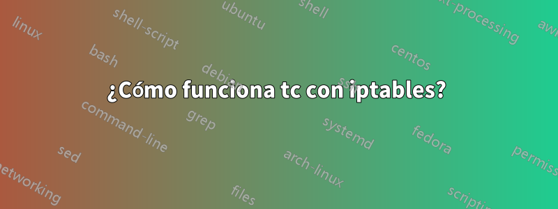 ¿Cómo funciona tc con iptables?