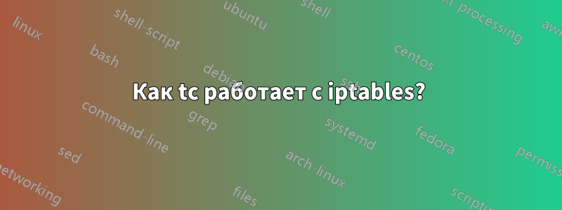 Как tc работает с iptables?