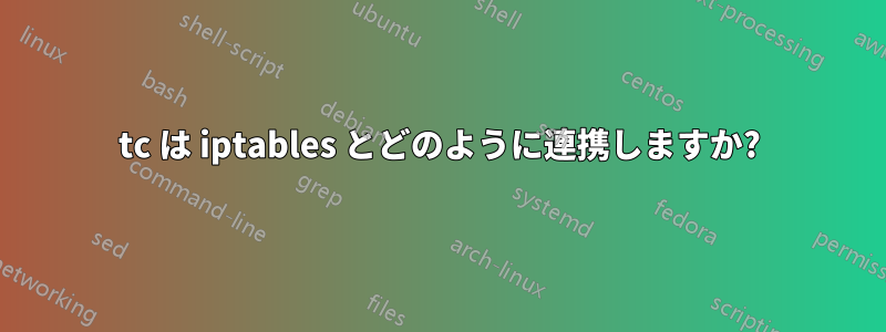 tc は iptables とどのように連携しますか?