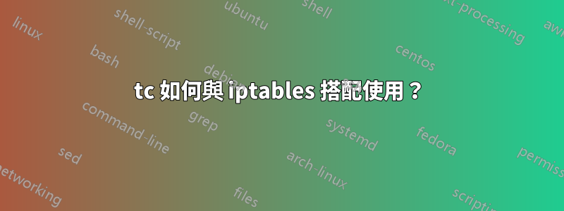 tc 如何與 iptables 搭配使用？