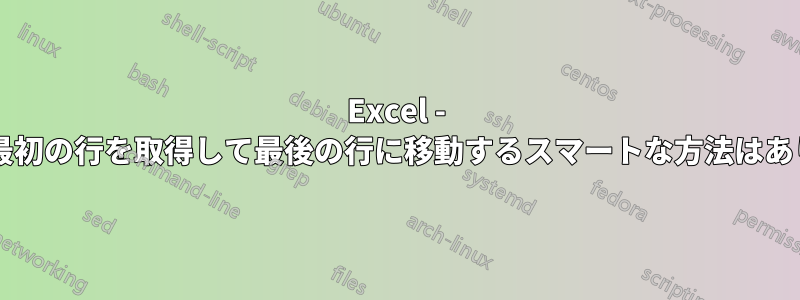 Excel - 各セルの最初の行を取得して最後の行に移動するスマートな方法はありますか?