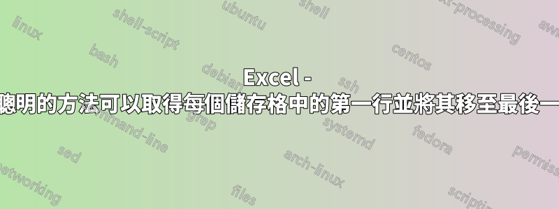 Excel - 有什麼聰明的方法可以取得每個儲存格中的第一行並將其移至最後一行嗎？