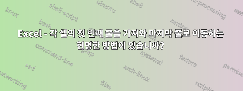 Excel - 각 셀의 첫 번째 줄을 가져와 마지막 줄로 이동하는 현명한 방법이 있습니까?