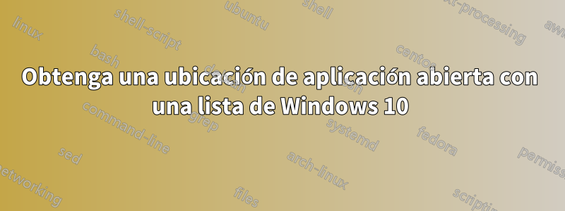 Obtenga una ubicación de aplicación abierta con una lista de Windows 10