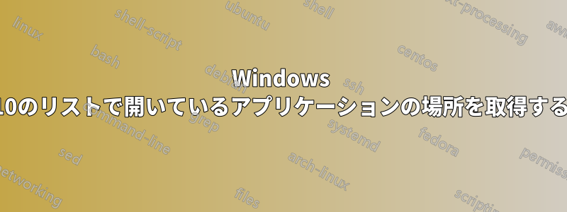 Windows 10のリストで開いているアプリケーションの場所を取得する