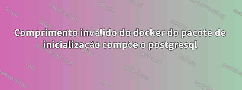 Comprimento inválido do docker do pacote de inicialização compõe o postgresql