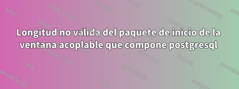 Longitud no válida del paquete de inicio de la ventana acoplable que compone postgresql