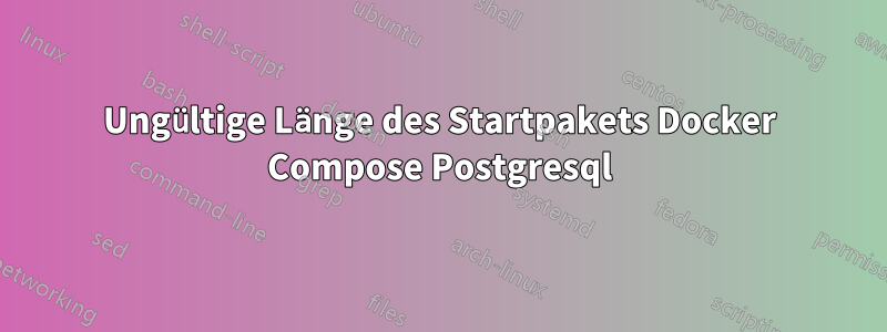 Ungültige Länge des Startpakets Docker Compose Postgresql