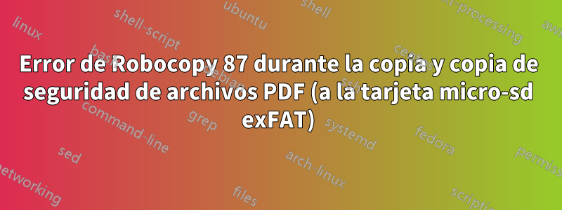 Error de Robocopy 87 durante la copia y copia de seguridad de archivos PDF (a la tarjeta micro-sd exFAT)