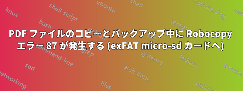 PDF ファイルのコピーとバックアップ中に Robocopy エラー 87 が発生する (exFAT micro-sd カードへ)