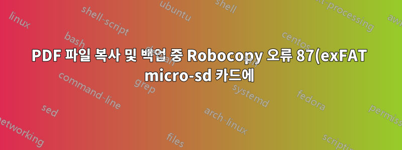 PDF 파일 복사 및 백업 중 Robocopy 오류 87(exFAT micro-sd 카드에)