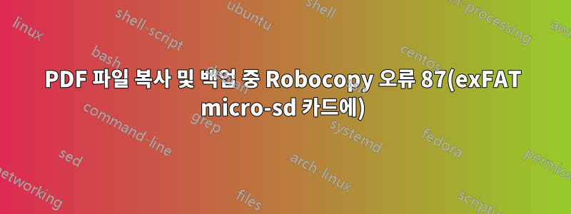 PDF 파일 복사 및 백업 중 Robocopy 오류 87(exFAT micro-sd 카드에)