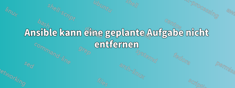 Ansible kann eine geplante Aufgabe nicht entfernen