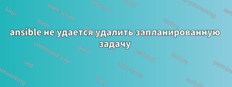 ansible не удается удалить запланированную задачу