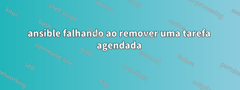 ansible falhando ao remover uma tarefa agendada