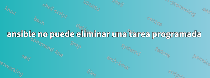 ansible no puede eliminar una tarea programada