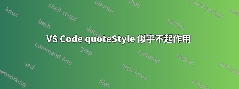 VS Code quoteStyle 似乎不起作用