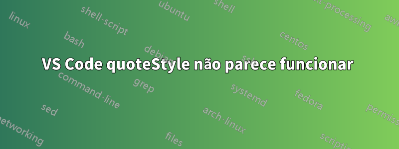 VS Code quoteStyle não parece funcionar