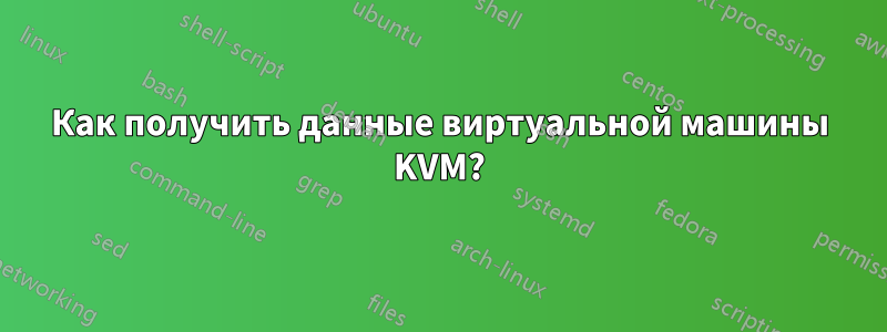 Как получить данные виртуальной машины KVM?