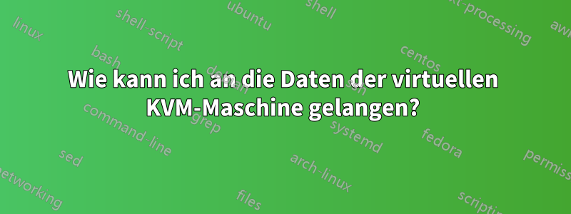 Wie kann ich an die Daten der virtuellen KVM-Maschine gelangen?