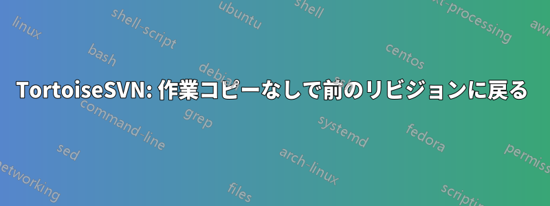 TortoiseSVN: 作業コピーなしで前のリビジョンに戻る