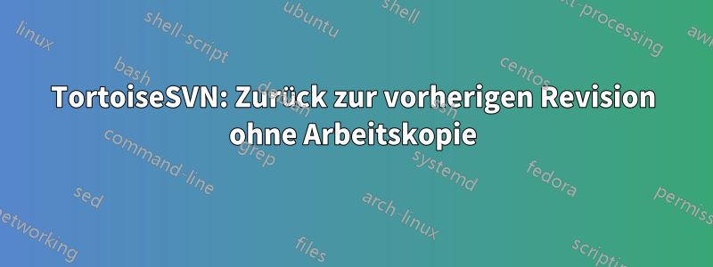 TortoiseSVN: Zurück zur vorherigen Revision ohne Arbeitskopie