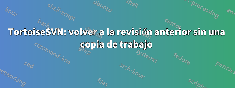 TortoiseSVN: volver a la revisión anterior sin una copia de trabajo