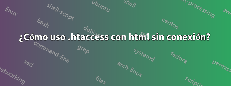 ¿Cómo uso .htaccess con html sin conexión?