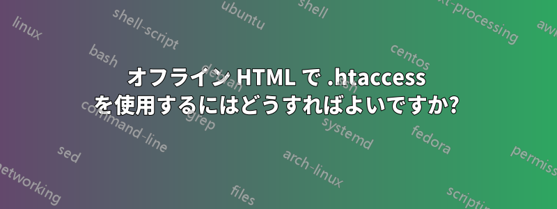 オフライン HTML で .htaccess を使用するにはどうすればよいですか?