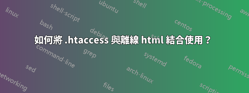 如何將 .htaccess 與離線 html 結合使用？