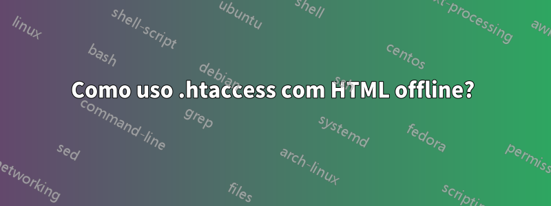 Como uso .htaccess com HTML offline?