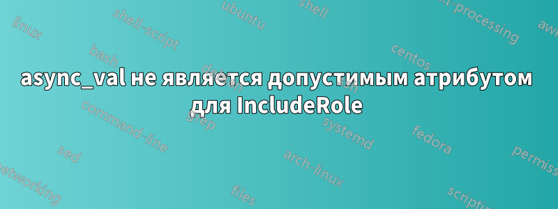 async_val не является допустимым атрибутом для IncludeRole