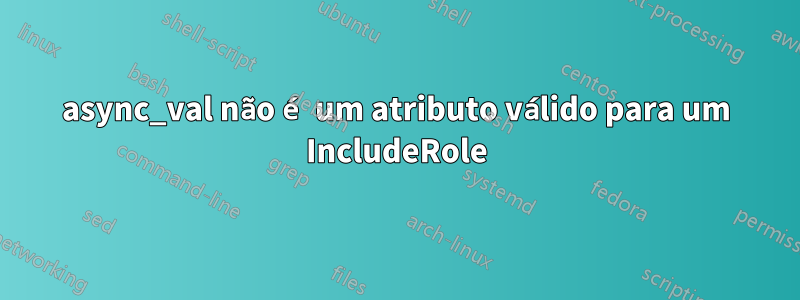 async_val não é um atributo válido para um IncludeRole