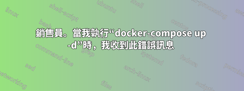 銷售員。當我執行“docker-compose up -d”時，我收到此錯誤訊息