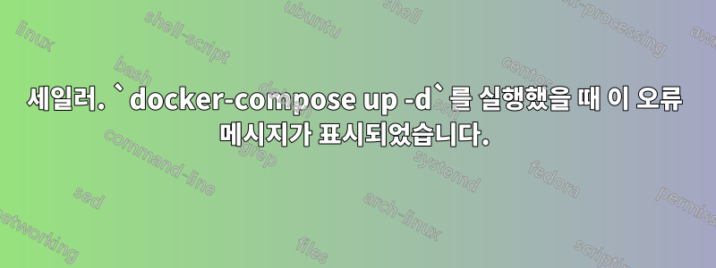 세일러. `docker-compose up -d`를 실행했을 때 이 오류 메시지가 표시되었습니다.