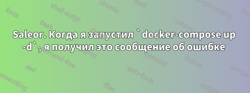 Saleor. Когда я запустил `docker-compose up -d`, я получил это сообщение об ошибке