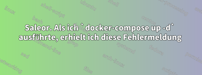 Saleor. Als ich `docker-compose up -d` ausführte, erhielt ich diese Fehlermeldung